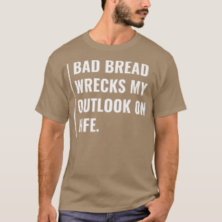 Camiseta Bad Bread Wrecks My Outlook on Life