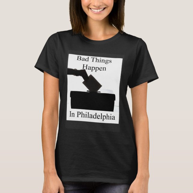 Camiseta Bad Things Happen In Philadelphia Voting (Anverso)