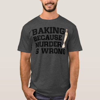 Camiseta Baking Because Murder Is Wrong Cake Baking Pasty B