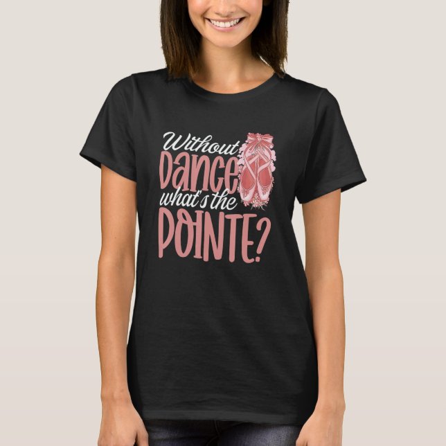 Camiseta Ballerina Without Dance What's the Pointe Ballet D (Anverso)