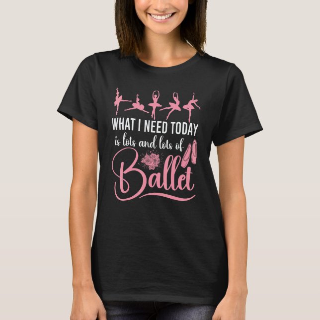 Camiseta Ballet Dancer Dance Girl Ballerina What I Need Tod (Anverso)