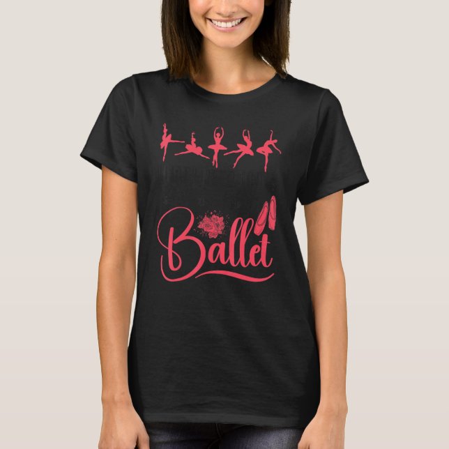 Camiseta Ballet Dancer Dance Girl Ballerina What I Need Tod (Anverso)