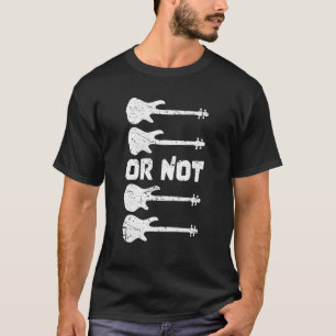 Camiseta Bass Player To Be O Not To For The Bhelp