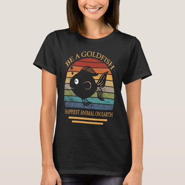 Camiseta Be A Goldfish Happiest Animal On Earth (Anverso)