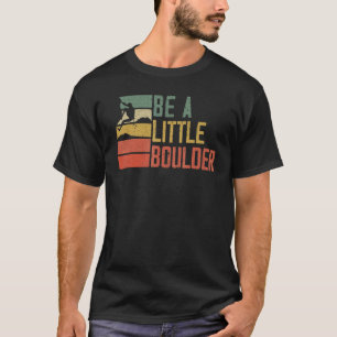 Camiseta Be A Little Boulder Rock Climber Mountaineeeer Bou