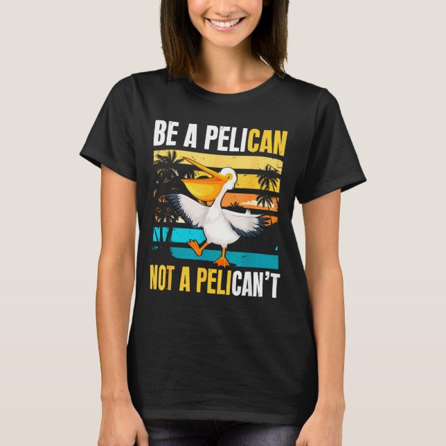Camiseta Be A Pelican Not A Pelican't Funny Bird Motivation (Anverso)
