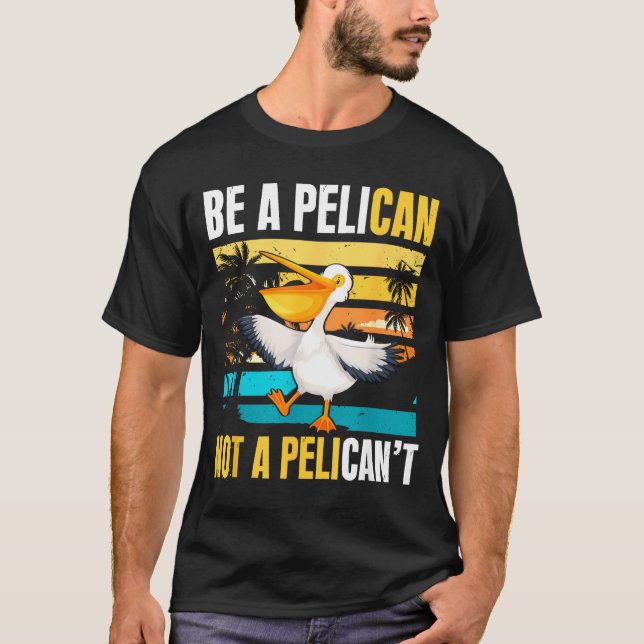 Camiseta Be A Pelican Not A Pelican't Funny Bird Motivation (Anverso)