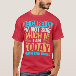 Camiseta Be careful Im not sure Which me i am today you hav
