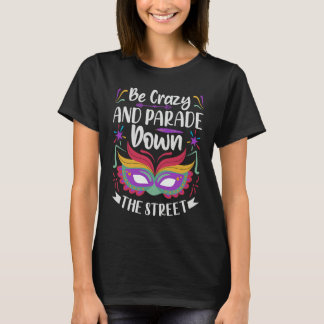 Camiseta Be Crazy And Parade Down The Street  Mardi Gras Pa