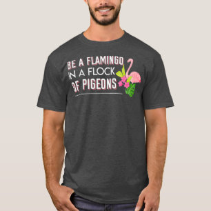 Camiseta Be Flamingo In A Flock Of Pigeons Lover Animal