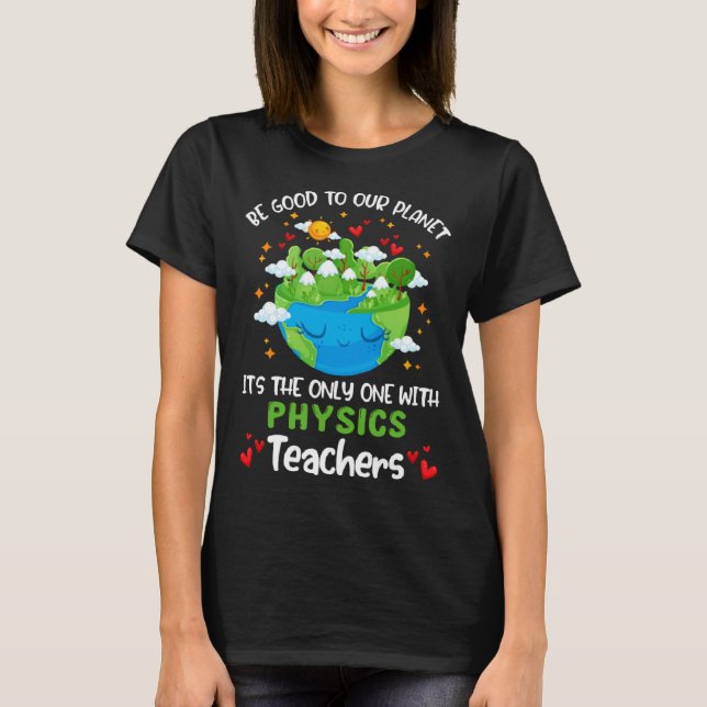 Camiseta Be Good To Our Planet With Physics Teacher Earth D (Anverso)