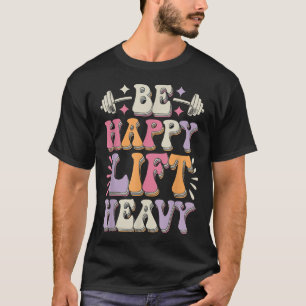 Camiseta Be Happy Lift Heavy Bodybuilding Gym Motivation Gr
