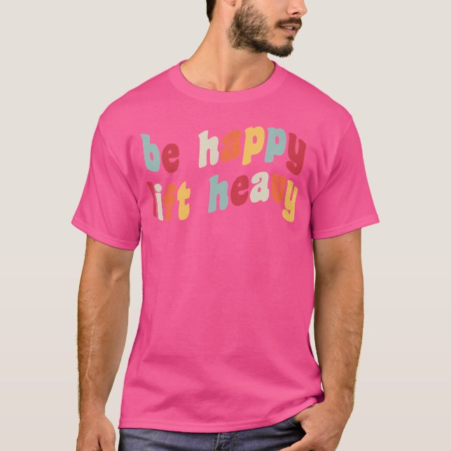 Camiseta Be Happy Lift Heavy Funny Weighlifter Gym Rat Weig (Anverso)