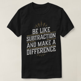 Camiseta Be Like Subtraction And Make A Difference Math