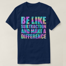 Camiseta Be Like Subtraction And Make A Difference Math