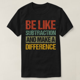Camiseta Be Like Subtraction And Make A Difference Math