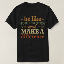 Camiseta Be Like Subtraction And Make A Difference Math