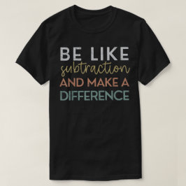 Camiseta Be Like Subtraction And Make A Difference Math