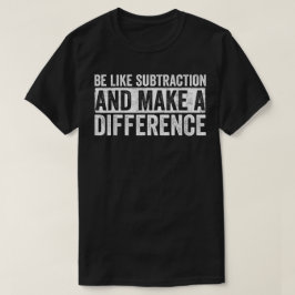 Camiseta Be Like Subtraction And Make A Difference Math