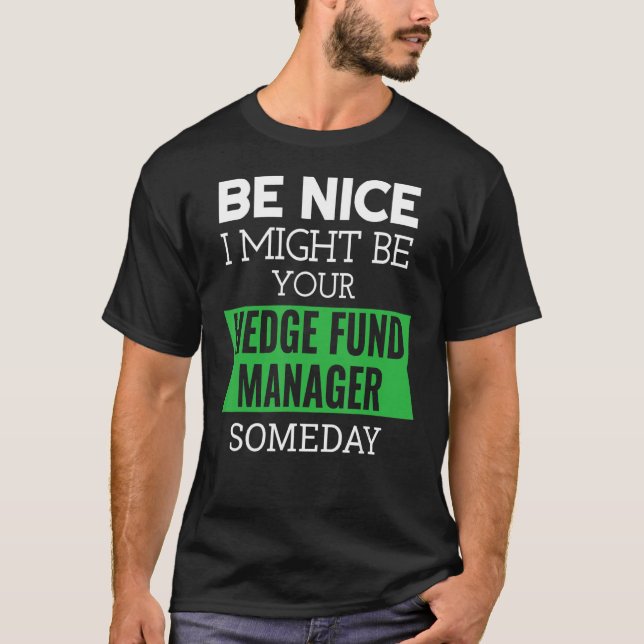 Camiseta Be Nice I Might Be Your Hedge Fund Manager Someday (Anverso)