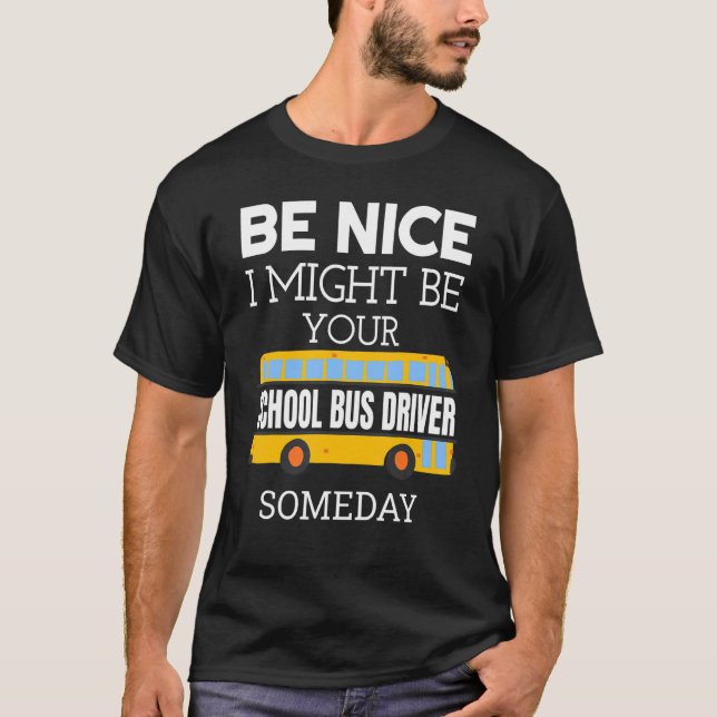 Camiseta Be Nice I Might Be Your School Bus Driver Someday  (Anverso)
