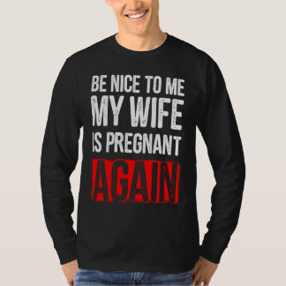 Camiseta Be Nice To Me My Wife Is Pregnant Again