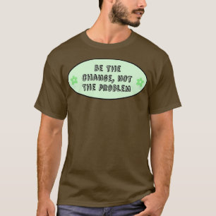 Camiseta Be The Change Not The Problem Climate Change