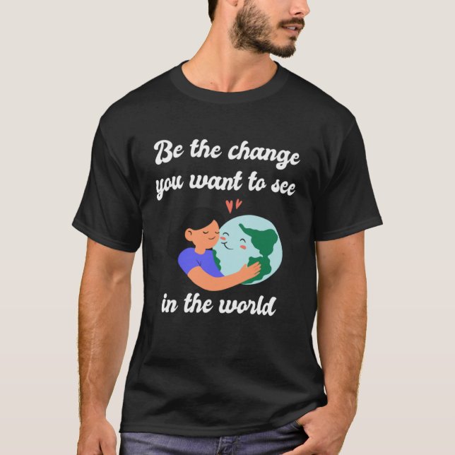 Camiseta Be the Change You Want to See in the World  Earth  (Anverso)