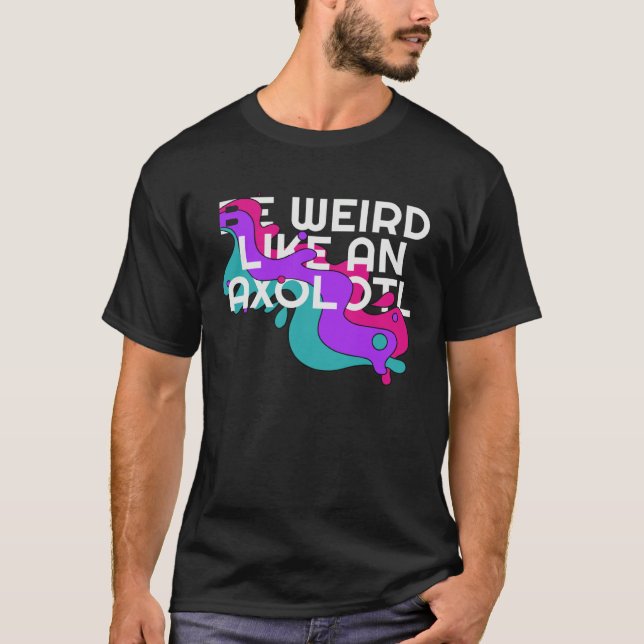Camiseta Be Weird like an Axolotl  for Ambystoma (Anverso)