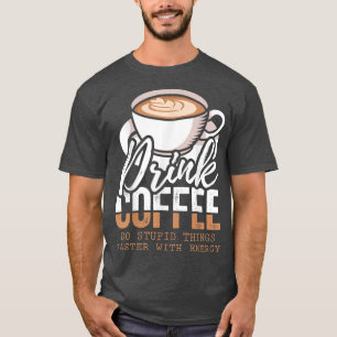 Camiseta Beber Café Hacer Cosas Estúpidas Más Rápido Con En