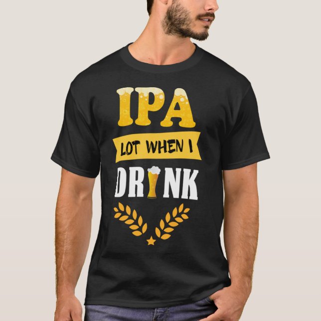 Camiseta Bebida De Cerveza Dice Lot De IPA Cuando Bebo (Anverso)