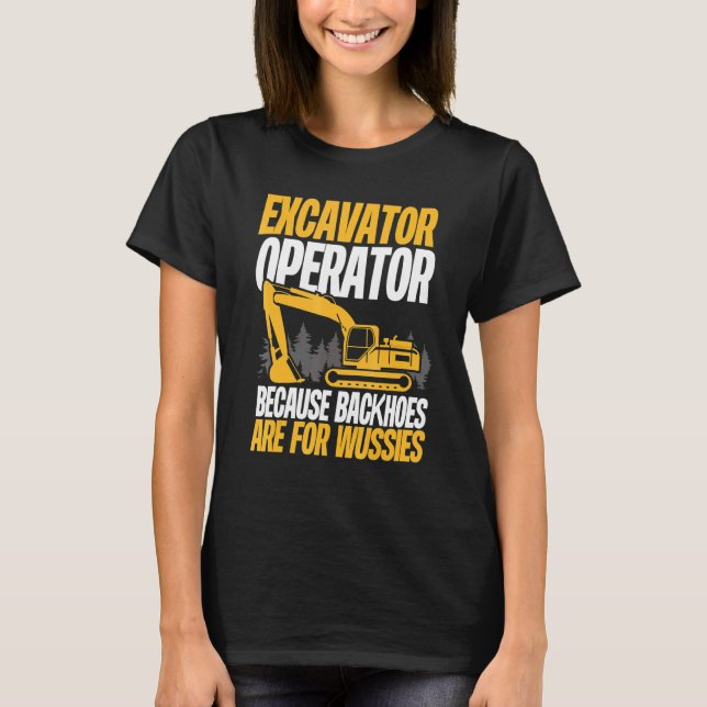 Camiseta Because Backhoes Are For Wussies  Excavator Operat (Anverso)