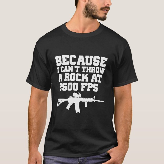 Camiseta Because I Can'T Throw A Rock At 2500 Fps Ar15 Gun (Anverso)