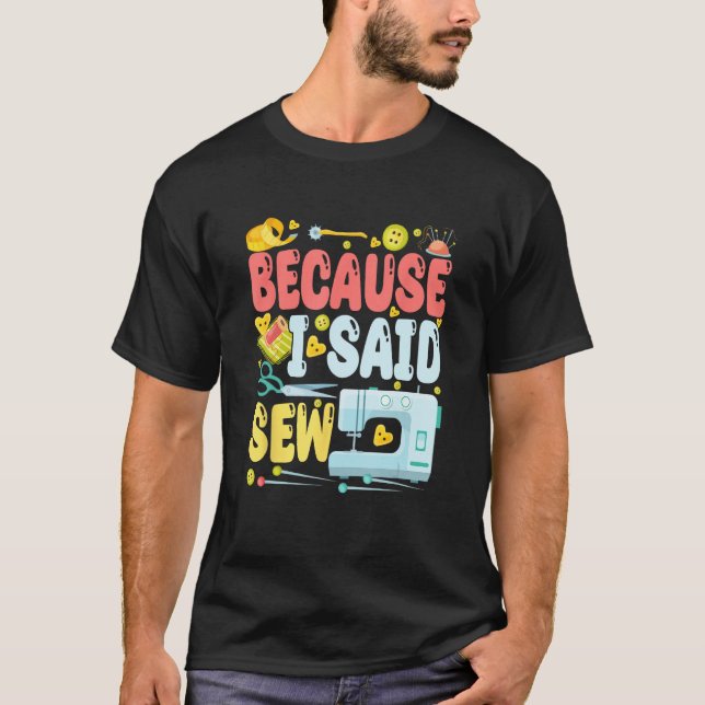 Camiseta Because I Said Sew  Sew Machine Jokes Costume Sew (Anverso)