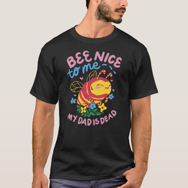 Camiseta Bee Nice To Me My Dad Is Dead (Anverso)