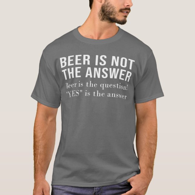 Camiseta Beer Is Not The Answer Beer Is The Question Yes An (Anverso)