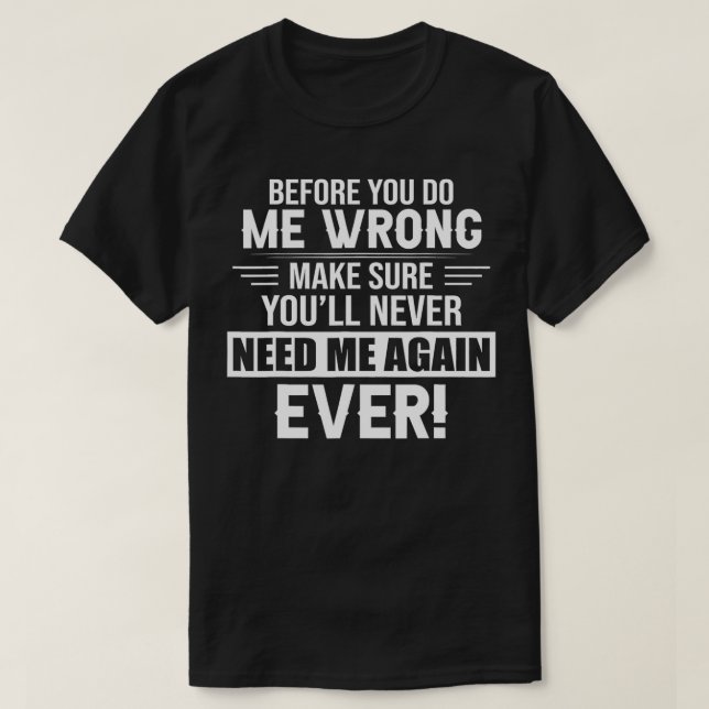 Camiseta before you do me wrong make sure you'll never need (Diseño del anverso)