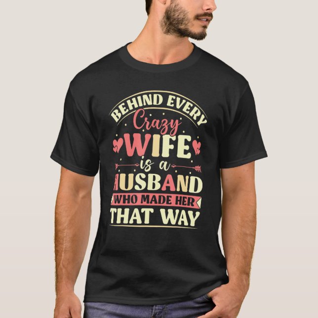 Camiseta Behind Every Crazy Wife Is A Husband Who Made Her  (Anverso)