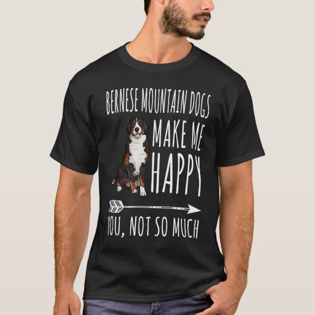Camiseta Bernese Mountain Dogs Make Me Happy You Not So Muc (Anverso)