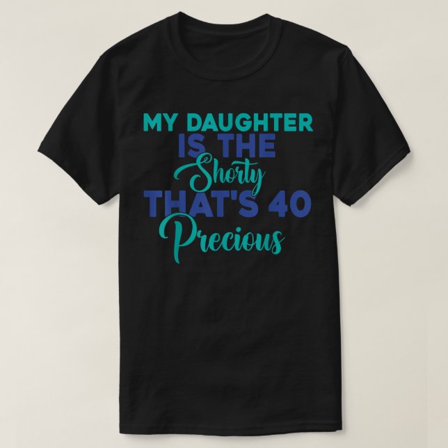 Camiseta Birthday Quote My Daughter Is The Shorty That's 40 (Diseño del anverso)