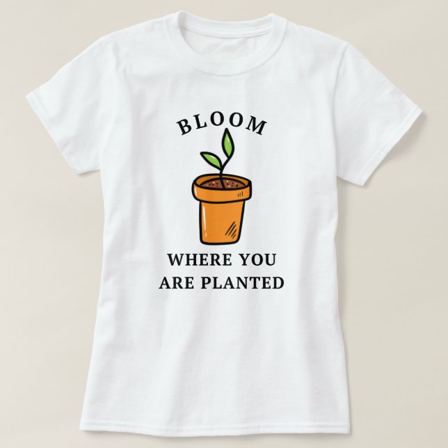 Camiseta Bloom Donde Te Plantan | Divertido jardín (Diseño del anverso)