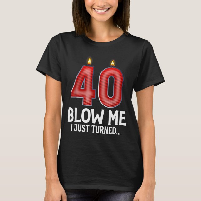 Camiseta Blow Me I Turned 40 Years Old Funny 40th Birthday  (Anverso)