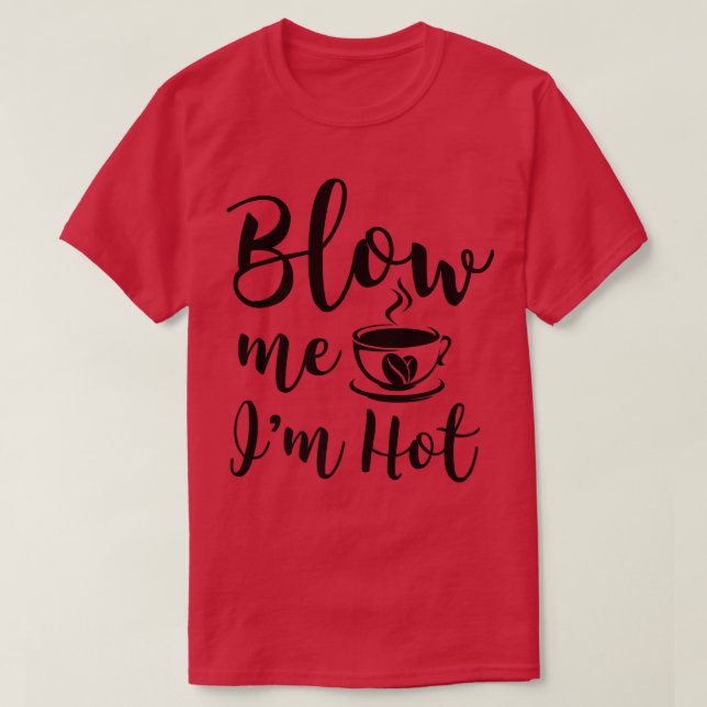 Camiseta Blow Me Im Hot Funny Adulto Coffee Innuendo (Diseño del anverso)