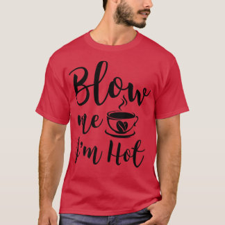Camiseta Blow Me Im Hot Funny Adulto Coffee Innuendo