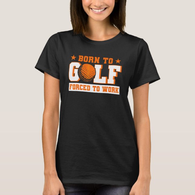 Camiseta Born To Golf Forced To Work Golfer (Anverso)