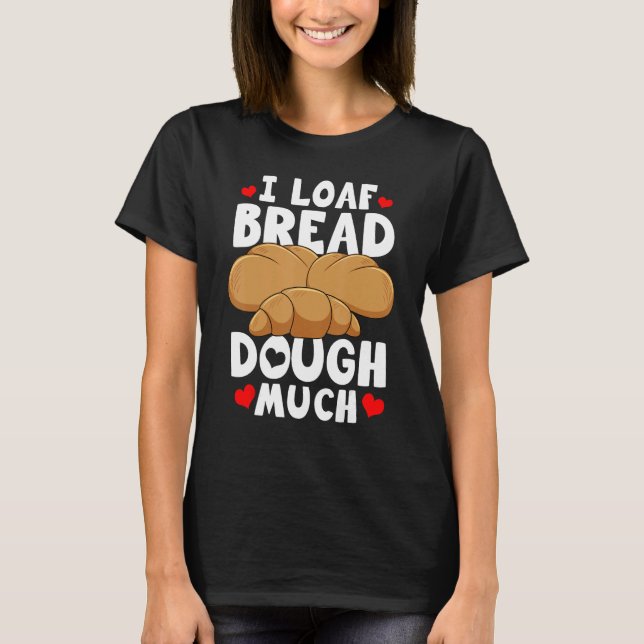 Camiseta Bread Baking Bread Maker I Loaf Bread Dough Much (Anverso)