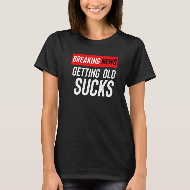 Camiseta Breaking News Getting Old Sucks (Anverso)