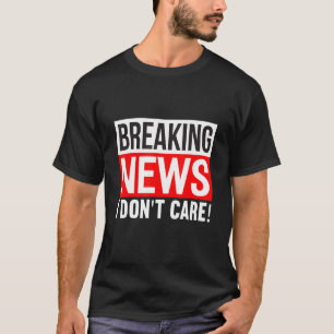 Camiseta Breaking News I Don't Care Funny Humor Sarcasm Sar