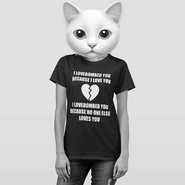 CAMISETA BROKEN HEART T-SHIRT (I LOVEBOMBED YOU BECAUSE I LOVE YOU. I LOVEBOMBED YOU BECAUSE NO ONE ELSE LOVES YOU.)