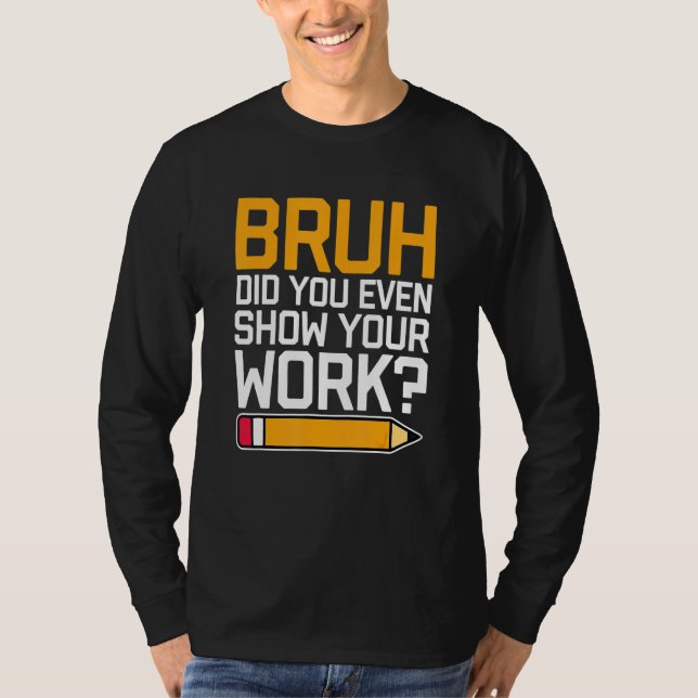 Camiseta Bruh Did You Even Show Your Work - Cool Funny Math (Anverso)